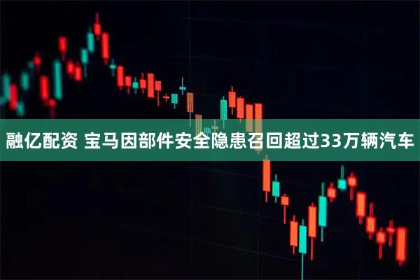 融亿配资 宝马因部件安全隐患召回超过33万辆汽车