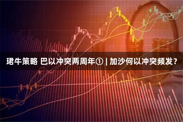 珺牛策略 巴以冲突两周年① | 加沙何以冲突频发？