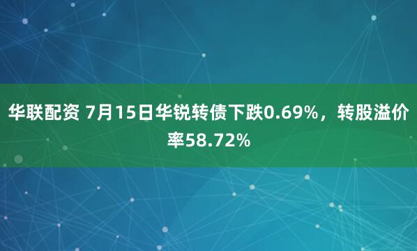 华联配资 7月15日华锐转债下跌0.69%，转股溢价率58.72%