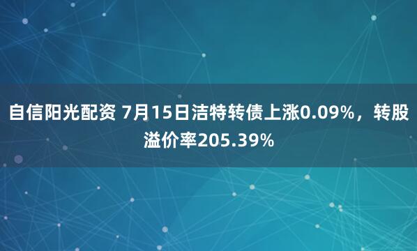 自信阳光配资 7月15日洁特转债上涨0.09%，转股溢价率205.39%
